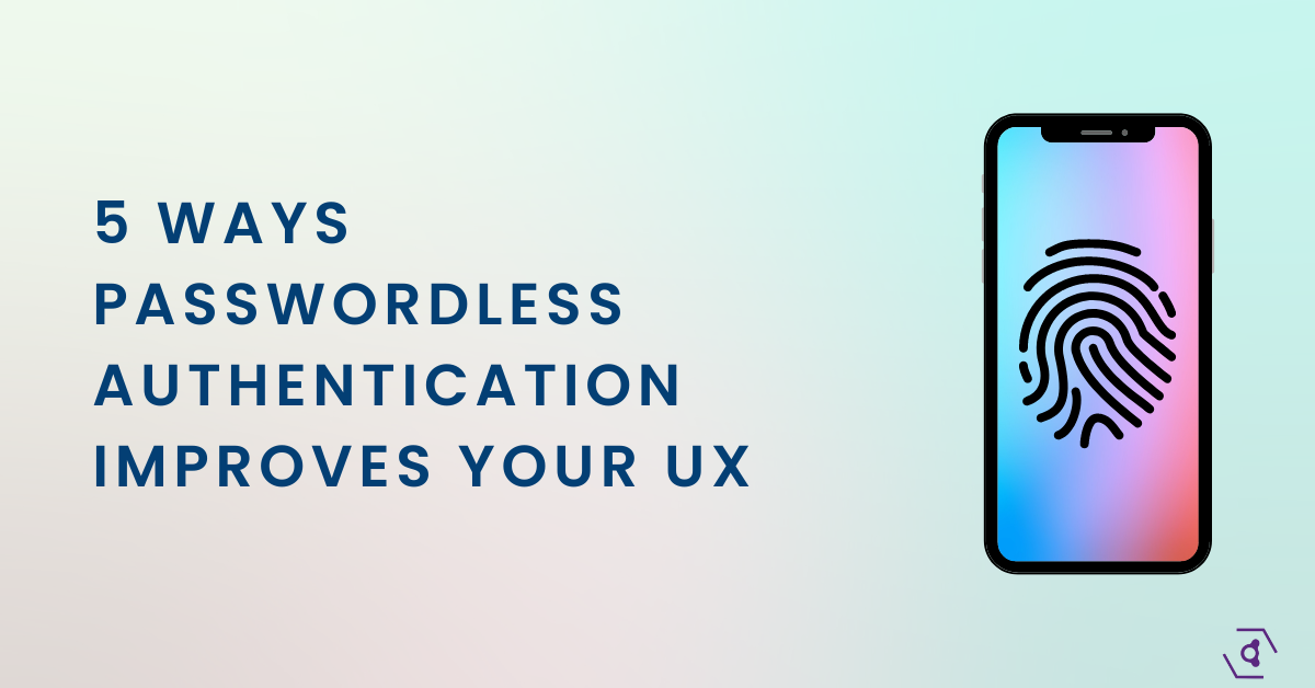 5 Ways Passwordless Authentication Improves Your UX